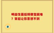 喝益生菌后排便变困难？背后让你意想不到
