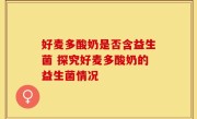 好麦多酸奶是否含益生菌 探究好麦多酸奶的益生菌情况