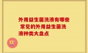 外用益生菌洗液有哪些 常见的外用益生菌洗液种类大盘点