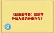 《益生菌神兽：健康守护新力量的神奇存在》