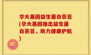 华大基因益生菌白芸豆(华大基因推出益生菌白芸豆，助力健康护航)