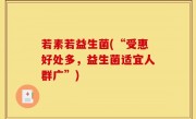 若素若益生菌(“受惠好处多，益生菌适宜人群广”)