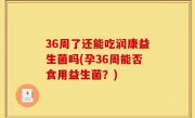 36周了还能吃润康益生菌吗(孕36周能否食用益生菌？)