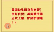 美国益生菌京东自营(京东自营：美国益生菌正式上架，护肠护健康！)