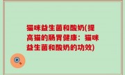 猫咪益生菌和酸奶(提高猫的肠胃健康：猫咪益生菌和酸奶的功效)