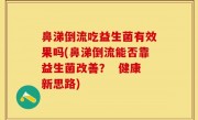 鼻涕倒流吃益生菌有效果吗(鼻涕倒流能否靠益生菌改善？  健康新思路)
