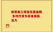 格莱美三莓益生菌面膜 多效作用为带来焕新活力