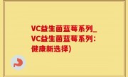 VC益生菌蓝莓系列_VC益生菌蓝莓系列：健康新选择)