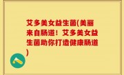 艾多美女益生菌(美丽来自肠道！艾多美女益生菌助你打造健康肠道)