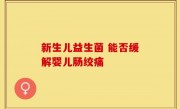 新生儿益生菌 能否缓解婴儿肠绞痛