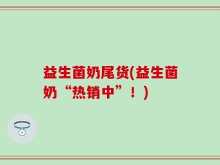益生菌奶尾货(益生菌奶“热销中”！)