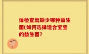 体检查出缺少哪种益生菌(如何选择适合宝宝的益生菌？