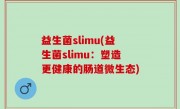 益生菌slimu(益生菌slimu：塑造更健康的肠道微生态)