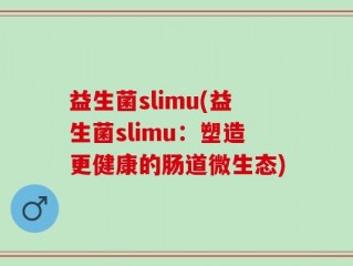 益生菌slimu(益生菌slimu：塑造更健康的肠道微生态)