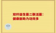 双杆益生菌二联活菌：健康新助力功效多