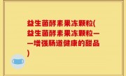 益生菌酵素果冻颗粒(益生菌酵素果冻颗粒——增强肠道健康的甜品)