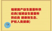 福建国产益生菌菌粉供应商(福建益生菌菌粉供应商 健康微生态、护航人类健康)