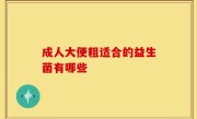 成人大便粗适合的益生菌有哪些