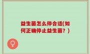 益生菌怎么停合适(如何正确停止益生菌？)