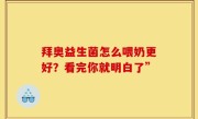 拜奥益生菌怎么喂奶更好？看完你就明白了”