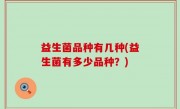 益生菌品种有几种(益生菌有多少品种？)