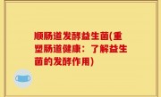 顺肠道发酵益生菌(重塑肠道健康：了解益生菌的发酵作用)