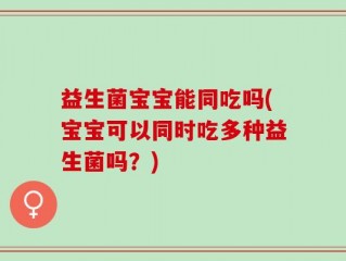 益生菌宝宝能同吃吗(宝宝可以同时吃多种益生菌吗？)