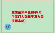 益生菌蒙牛张和平(蒙牛掌门人张和平发力益生菌市场)