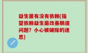 益生菌有没有依赖(指望依赖益生菌改善肠道问题？小心被破除的迷思)