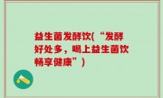 益生菌发酵饮(“发酵好处多，喝上益生菌饮畅享健康”)