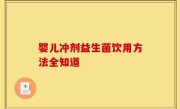 婴儿冲剂益生菌饮用方法全知道