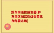 黔东南活性益生菌(黔东南区域活性益生菌改良称霸市场)