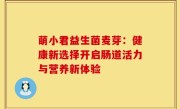萌小君益生菌麦芽：健康新选择开启肠道活力与营养新体验