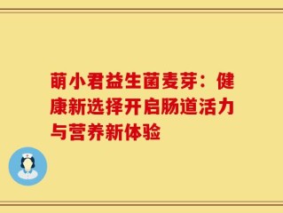 萌小君益生菌麦芽：健康新选择开启肠道活力与营养新体验
