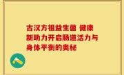 古汉方祖益生菌 健康新助力开启肠道活力与身体平衡的奥秘