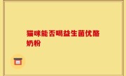 猫咪能否喝益生菌优酪奶粉