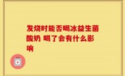 发烧时能否喝冰益生菌酸奶 喝了会有什么影响