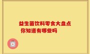 益生菌饮料零食大盘点 你知道有哪些吗