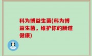 科为博益生菌(科为博益生菌，维护你的肠道健康)