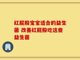 红屁股宝宝适合的益生菌 改善红屁股吃这些益生菌