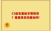 C3益生菌能否帮助你？看看真实效果如何!