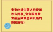 宝宝吃益生菌之后爱饿怎么回事_宝宝服用益生菌后频繁感到饥饿的原因解析)