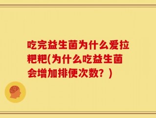 吃完益生菌为什么爱拉粑粑(为什么吃益生菌会增加排便次数？)