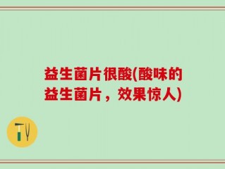 益生菌片很酸(酸味的益生菌片，效果惊人)