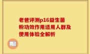老爸评测p16益生菌粉功效作用适用人群及使用体验全解析
