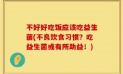 不好好吃饭应该吃益生菌(不良饮食习惯？吃益生菌或有所助益！)