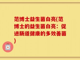 范博士益生菌白亮(范博士的益生菌白亮：促进肠道健康的多效善菌)