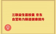 三联益生菌胶囊 京东自营助力肠道健康提升
