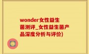 wonder女性益生菌测评_女性益生菌产品深度分析与评价)