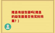 隆昌有益生菌吗(隆昌的益生菌是否有实际效果？)